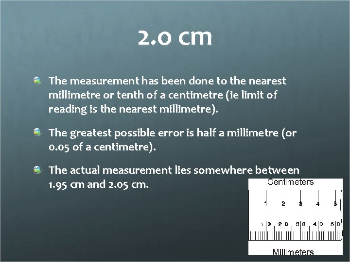 2. o cm The measurement has been done to the nearest millimetre or tenth