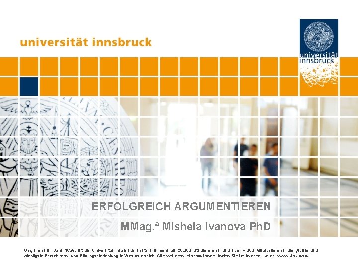 ERFOLGREICH ARGUMENTIEREN MMag. ª Mishela Ivanova Ph. D Gegründet im Jahr 1669, ist die