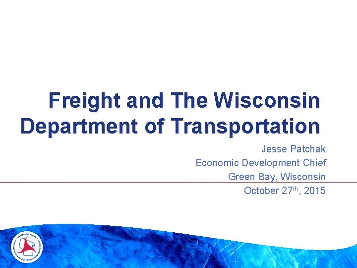 Freight and The Wisconsin Department of Transportation Jesse Patchak Economic Development Chief Green Bay, Freight and The Wisconsin Department of Transportation Jesse Patchak Economic Development Chief Green Bay,