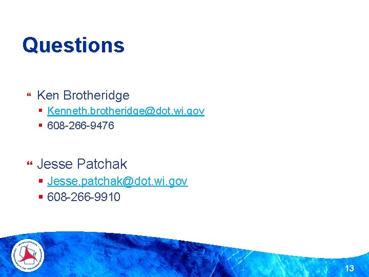 Questions Ken Brotheridge § Kenneth. brotheridge@dot. wi. gov § 608 -266 -9476 Jesse Patchak Questions Ken Brotheridge § Kenneth. brotheridge@dot. wi. gov § 608 -266 -9476 Jesse Patchak