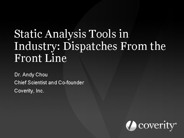 Static Analysis Tools in Industry: Dispatches From the Front Line Dr. Andy Chou Chief