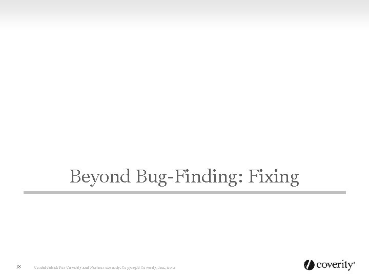 Beyond Bug-Finding: Fixing 18 Confidential: For Coverity and Partner use only. Copyright Coverity, Inc.