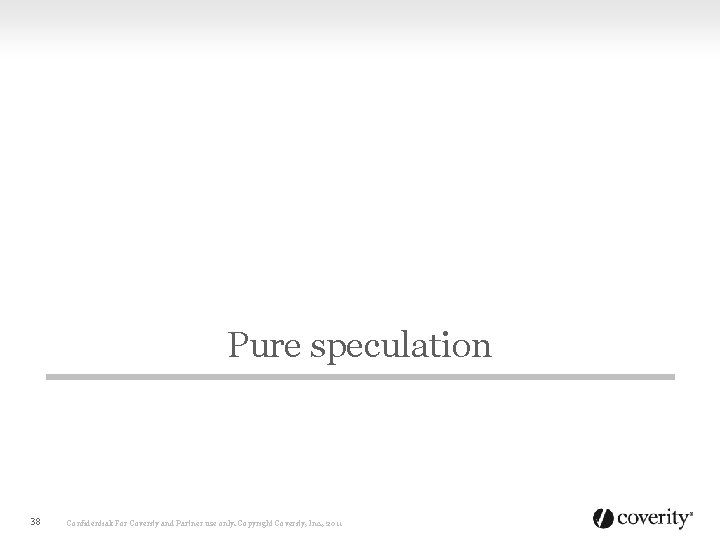 Pure speculation 38 Confidential: For Coverity and Partner use only. Copyright Coverity, Inc. ,