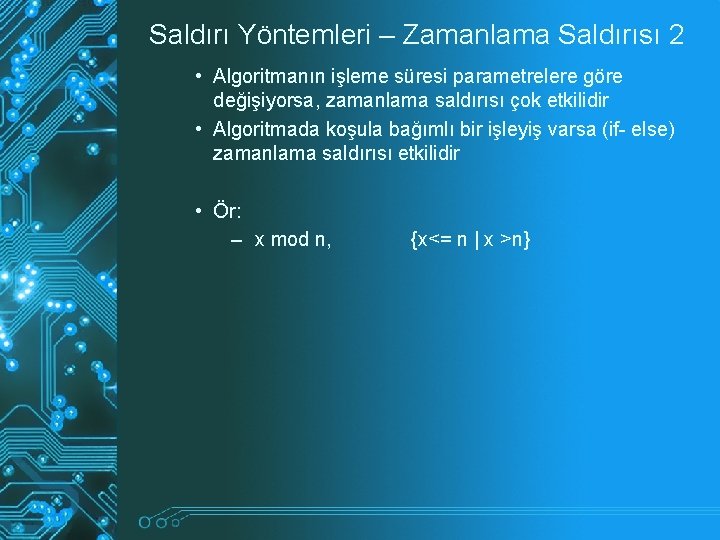 Saldırı Yöntemleri – Zamanlama Saldırısı 2 • Algoritmanın işleme süresi parametrelere göre değişiyorsa, zamanlama Saldırı Yöntemleri – Zamanlama Saldırısı 2 • Algoritmanın işleme süresi parametrelere göre değişiyorsa, zamanlama