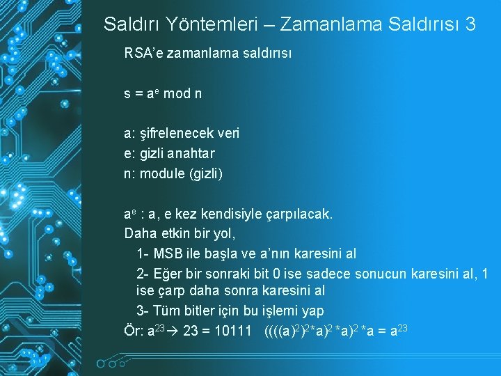 Saldırı Yöntemleri – Zamanlama Saldırısı 3 RSA’e zamanlama saldırısı s = ae mod n Saldırı Yöntemleri – Zamanlama Saldırısı 3 RSA’e zamanlama saldırısı s = ae mod n