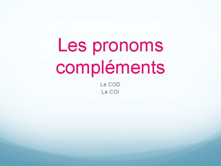 Les pronoms compléments Le COD Le COI 