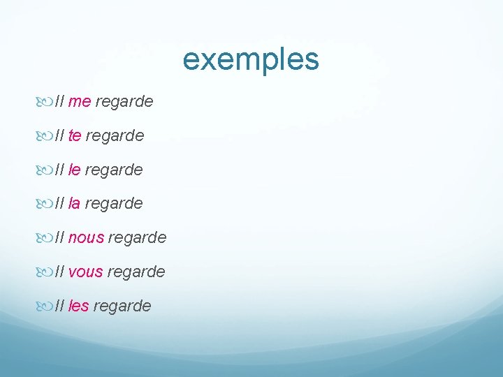 exemples Il me regarde Il te regarde Il la regarde Il nous regarde Il