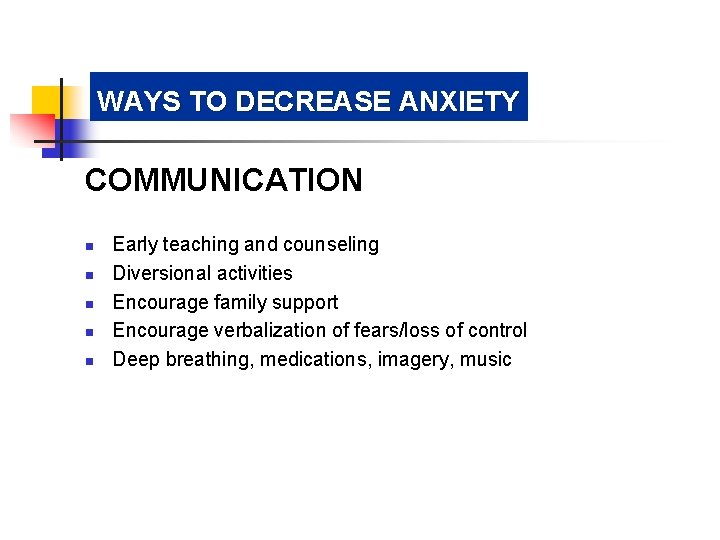 WAYS TO DECREASE ANXIETY COMMUNICATION n n n Early teaching and counseling Diversional activities