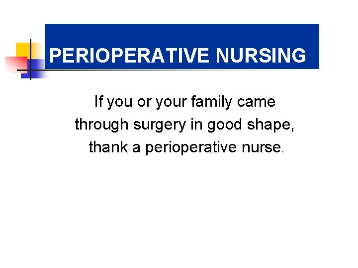 PERIOPERATIVE NURSING If you or your family came through surgery in good shape, thank