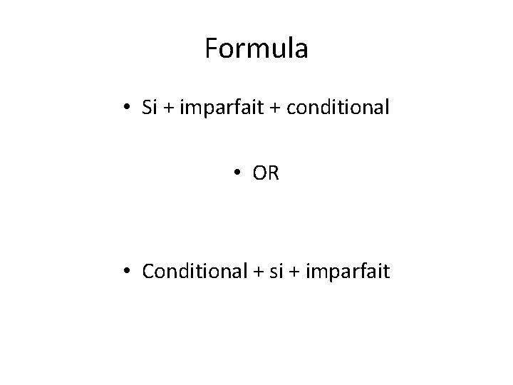 Formula • Si + imparfait + conditional • OR • Conditional + si +