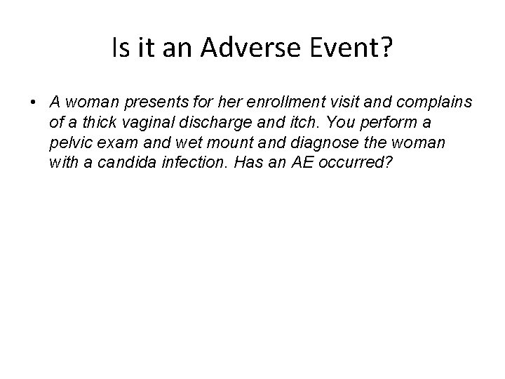 Is it an Adverse Event? • A woman presents for her enrollment visit and