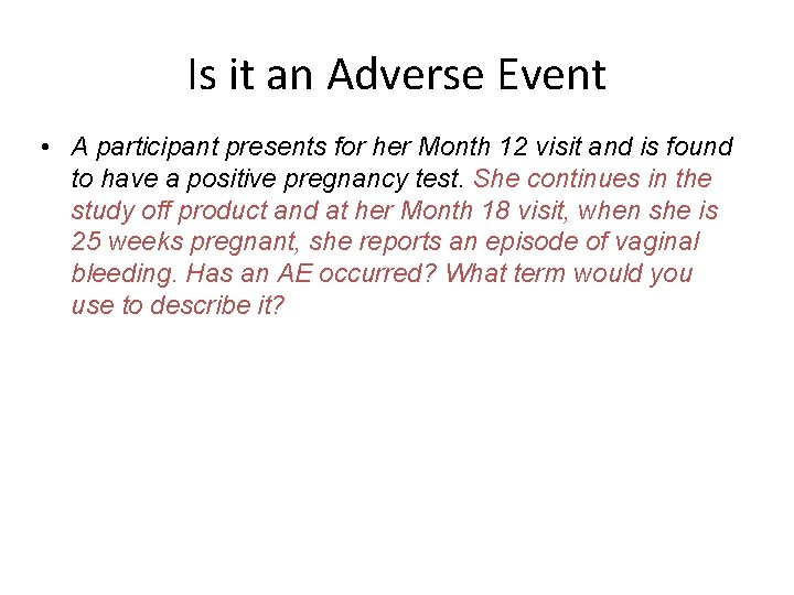 Is it an Adverse Event • A participant presents for her Month 12 visit