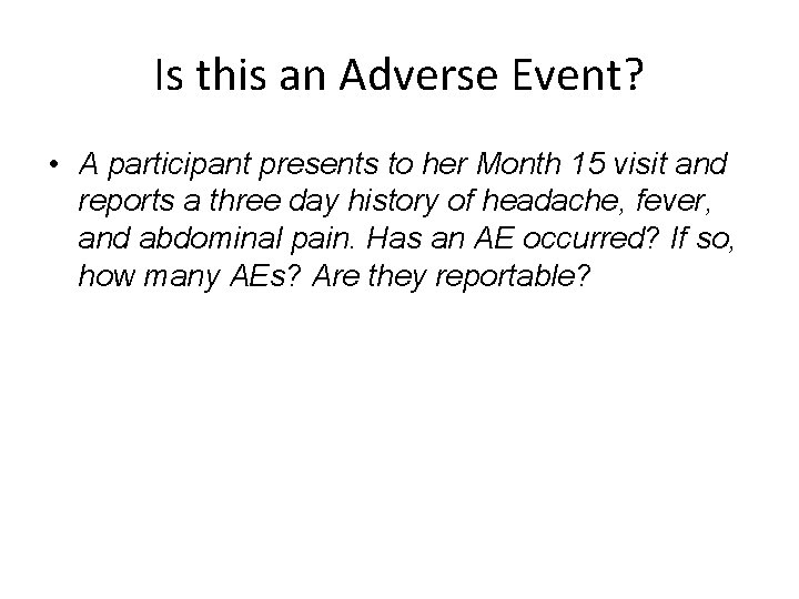 Is this an Adverse Event? • A participant presents to her Month 15 visit