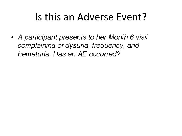 Is this an Adverse Event? • A participant presents to her Month 6 visit