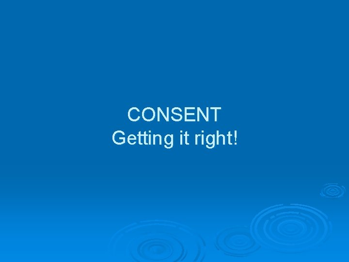 CONSENT Getting it right! 