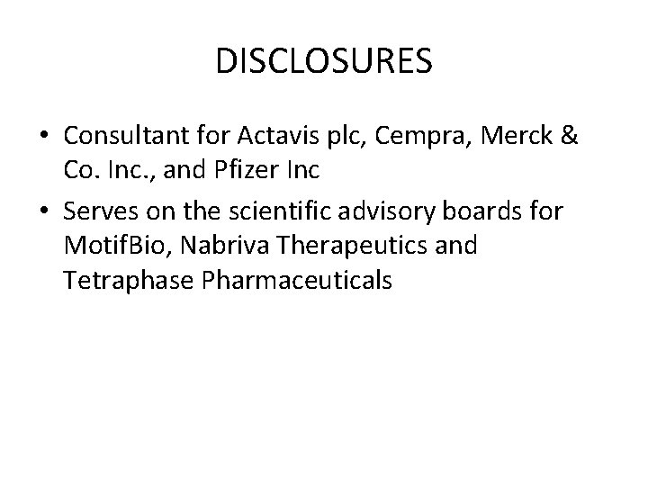 DISCLOSURES • Consultant for Actavis plc, Cempra, Merck & Co. Inc. , and Pfizer