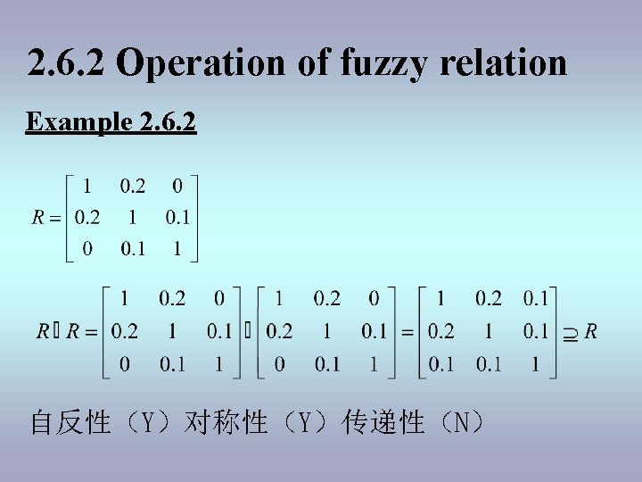 2. 6. 2 Operation of fuzzy relation Example 2. 6. 2 自反性（Y）对称性（Y）传递性（N） 