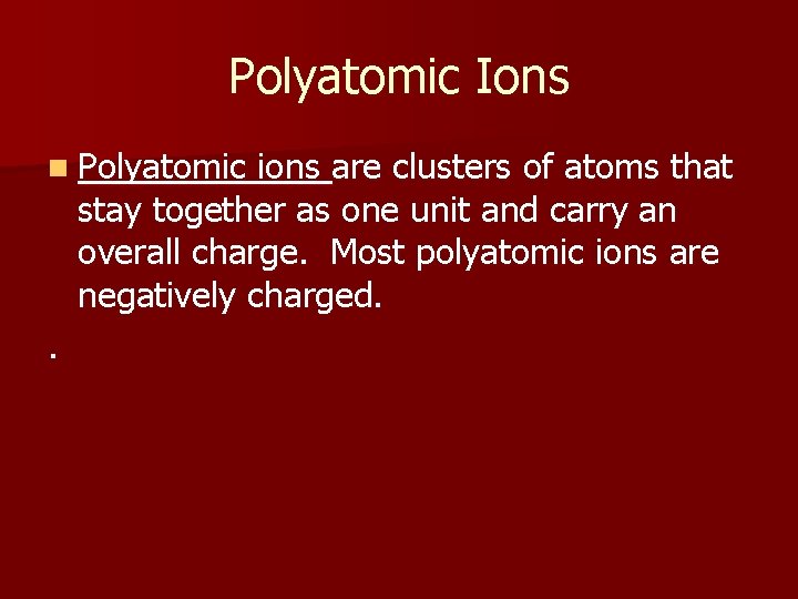 Polyatomic Ions n Polyatomic ions are clusters of atoms that stay together as one