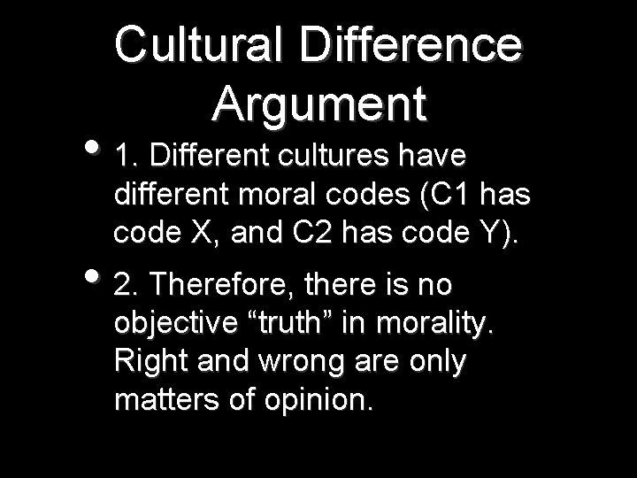 Cultural Difference Argument • 1. Different cultures have different moral codes (C 1 has