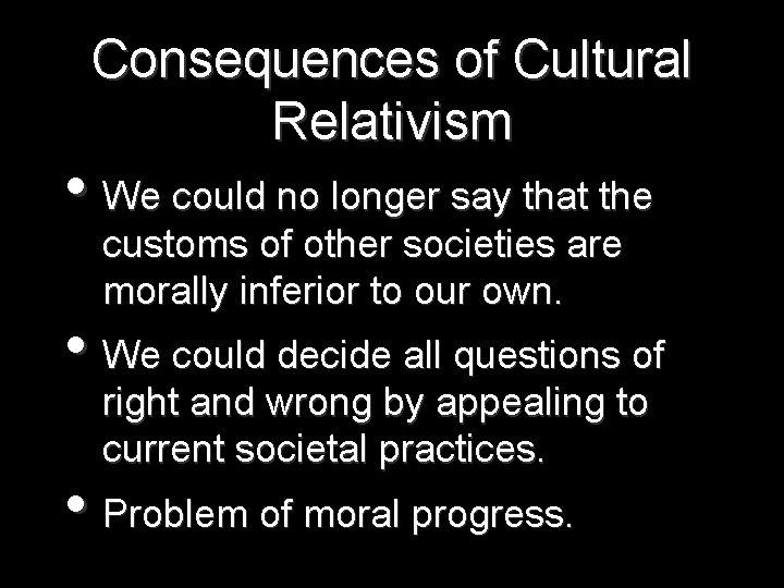 Consequences of Cultural Relativism • We could no longer say that the customs of