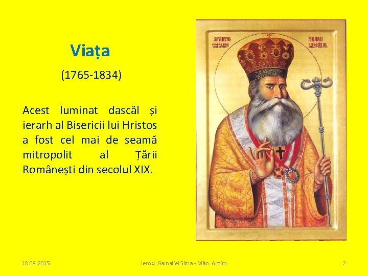 Viața (1765 -1834) Acest luminat dascăl și ierarh al Bisericii lui Hristos a fost