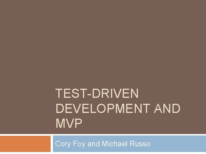 TEST-DRIVEN DEVELOPMENT AND MVP Cory Foy and Michael Russo 