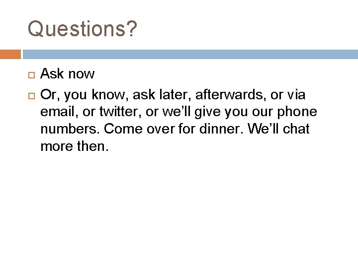 Questions? Ask now Or, you know, ask later, afterwards, or via email, or twitter,