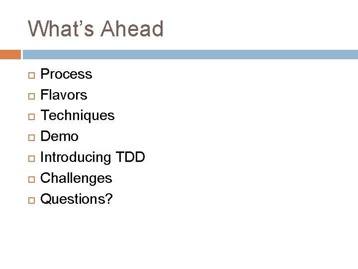 What’s Ahead Process Flavors Techniques Demo Introducing TDD Challenges Questions? 