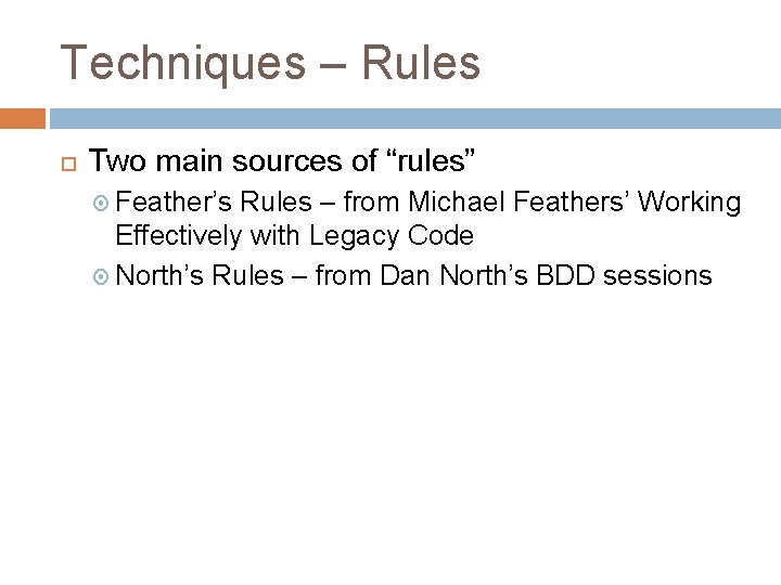 Techniques – Rules Two main sources of “rules” Feather’s Rules – from Michael Feathers’