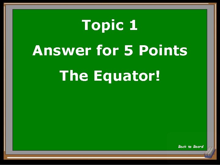 Topic 1 Answer for 5 Points The Equator! Back to Board 