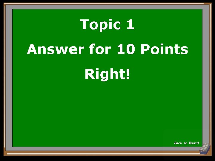 Topic 1 Answer for 10 Points Right! Back to Board 