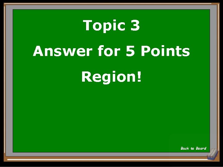 Topic 3 Answer for 5 Points Region! Back to Board 
