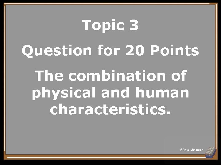 Topic 3 Question for 20 Points The combination of physical and human characteristics. Show