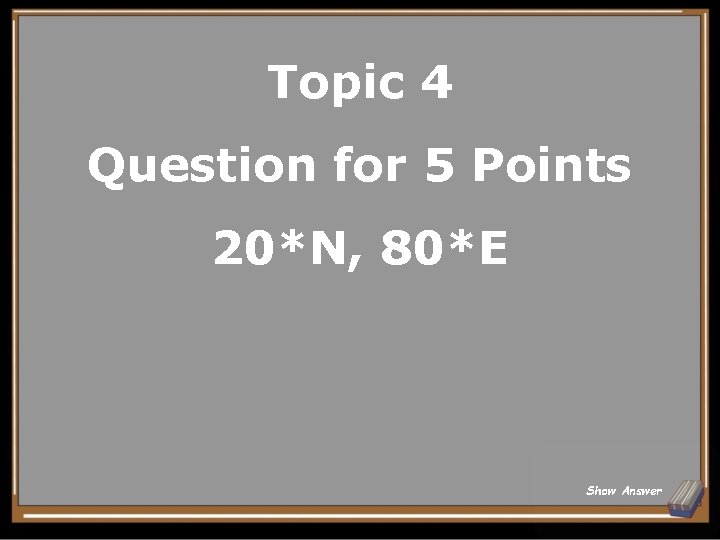 Topic 4 Question for 5 Points 20*N, 80*E Show Answer 