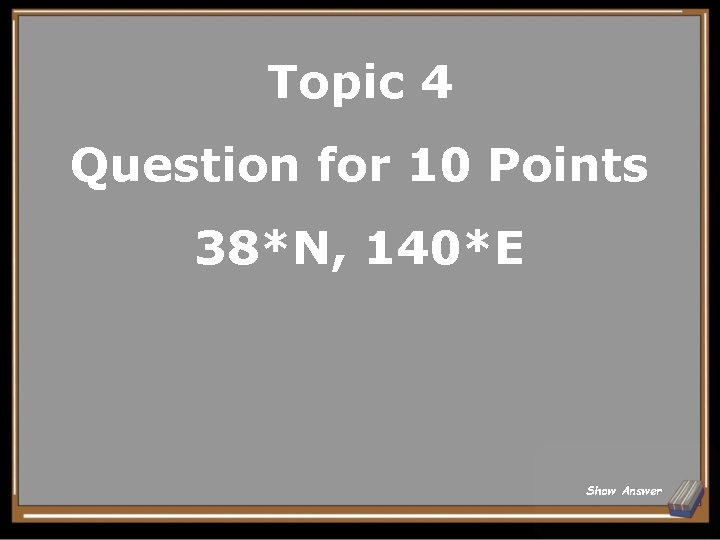 Topic 4 Question for 10 Points 38*N, 140*E Show Answer 