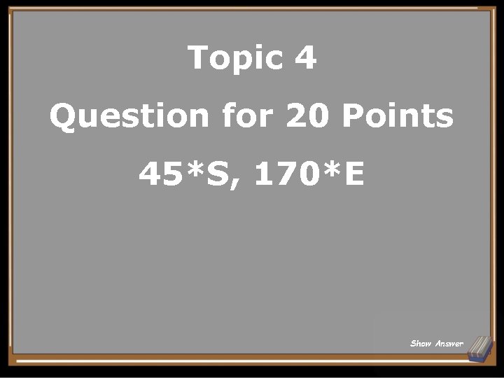 Topic 4 Question for 20 Points 45*S, 170*E Show Answer 