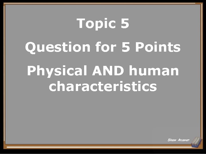 Topic 5 Question for 5 Points Physical AND human characteristics Show Answer 