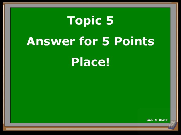 Topic 5 Answer for 5 Points Place! Back to Board 