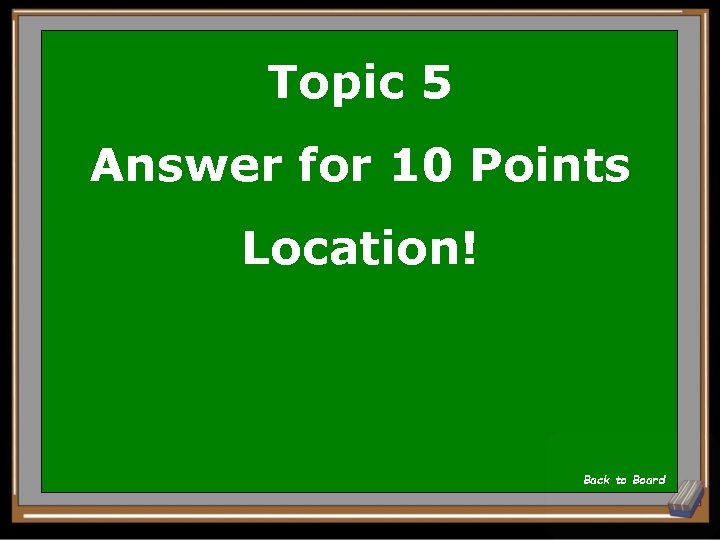 Topic 5 Answer for 10 Points Location! Back to Board 