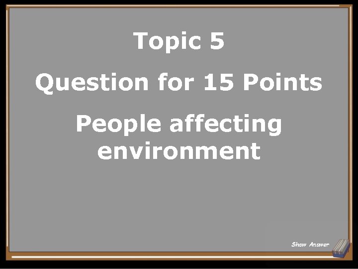 Topic 5 Question for 15 Points People affecting environment Show Answer 