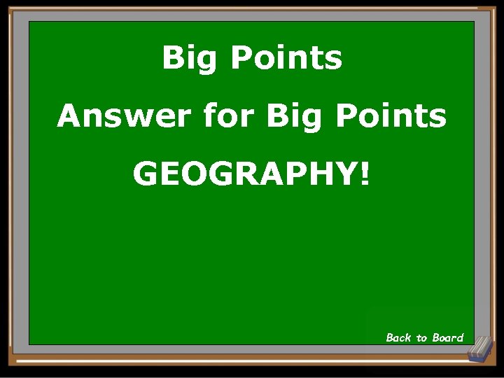 Big Points Answer for Big Points GEOGRAPHY! Back to Board 