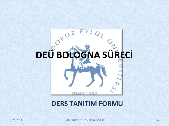 DEÜ BOLOGNA SÜRECİ DERS TANITIM FORMU 9/26/2011 YRD. DOÇ. DR. GÜZİN ÖZDAĞOĞLU 1/24 