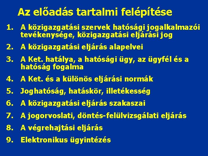 Az előadás tartalmi felépítése 1. A közigazgatási szervek hatósági jogalkalmazói tevékenysége, közigazgatási eljárási jog