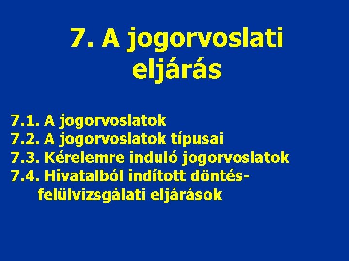 7. A jogorvoslati eljárás 7. 1. A jogorvoslatok 7. 2. A jogorvoslatok típusai 7.
