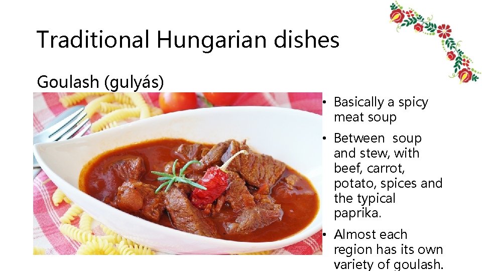 Traditional Hungarian dishes Goulash (gulyás) • Basically a spicy meat soup • Between soup Traditional Hungarian dishes Goulash (gulyás) • Basically a spicy meat soup • Between soup