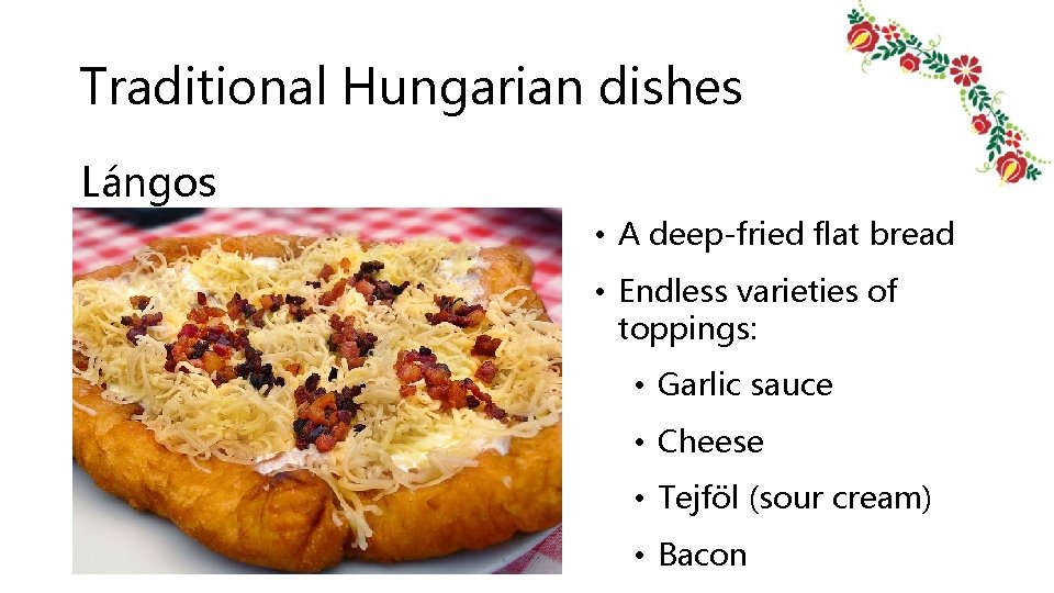 Traditional Hungarian dishes Lángos • A deep-fried flat bread • Endless varieties of toppings: Traditional Hungarian dishes Lángos • A deep-fried flat bread • Endless varieties of toppings: