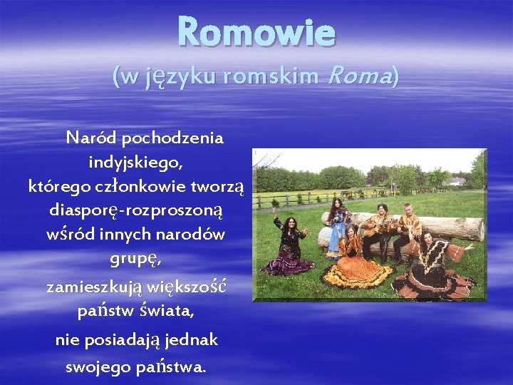 Romowie (w języku romskim Roma) Naród pochodzenia indyjskiego, którego członkowie tworzą diasporę-rozproszoną wśród innych