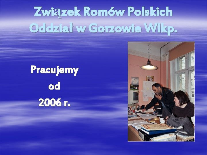 Związek Romów Polskich Oddział w Gorzowie Wlkp. Pracujemy od 2006 r. 