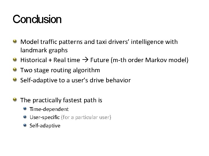 Conclusion Model traffic patterns and taxi drivers’ intelligence with landmark graphs Historical + Real Conclusion Model traffic patterns and taxi drivers’ intelligence with landmark graphs Historical + Real