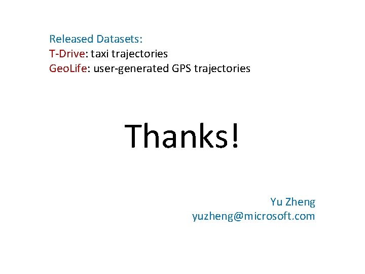 Released Datasets: T-Drive: taxi trajectories Geo. Life: user-generated GPS trajectories Thanks! Yu Zheng yuzheng@microsoft. Released Datasets: T-Drive: taxi trajectories Geo. Life: user-generated GPS trajectories Thanks! Yu Zheng yuzheng@microsoft.